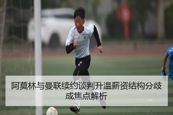 阿莫林与曼联续约谈判升温薪资结构分歧成焦点解析 | JINXISPORTS
