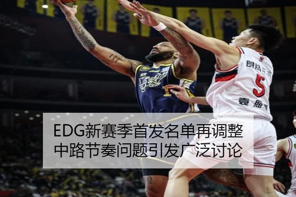 EDG新赛季首发名单再调整 中路节奏问题引发广泛讨论 - JINXISPORTS